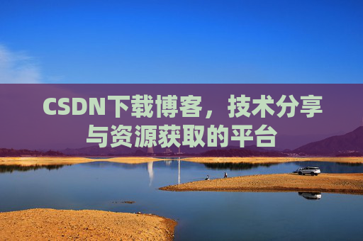 CSDN下载博客，技术分享与资源获取的平台