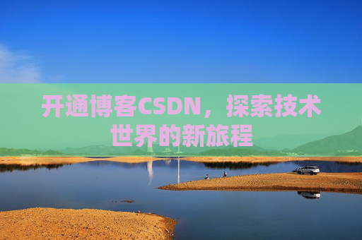 开通博客CSDN，探索技术世界的新旅程